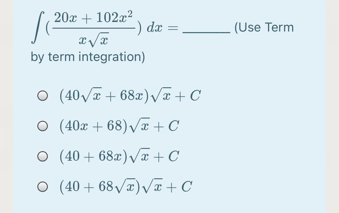 20x + 102x²
-) dx
(Use Term
by term integration)
O (40V + 68x)VE + C
O (40x + 68) vx + C
O (40+ 68x)Væ + C
O (40 + 68/x)/x + C
