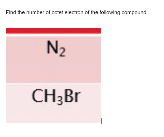 Find the number of octet electron of the following compound
N2
CH;Br
