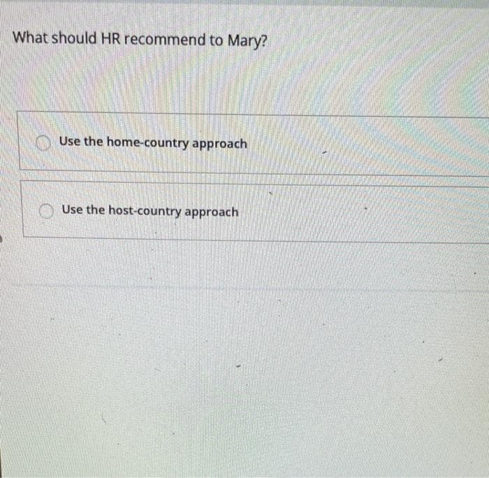 What should HR recommend to Mary?
Use the home-country approach
Use the host-country approach
