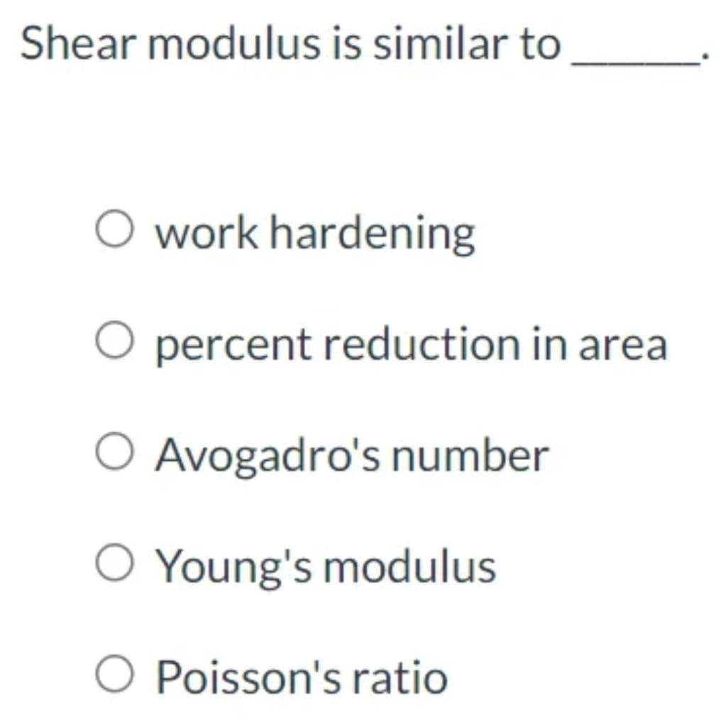 Shear modulus is similar to
O work hardening
percent reduction in area
O Avogadro's number
O Young's modulus
Poisson's ratio