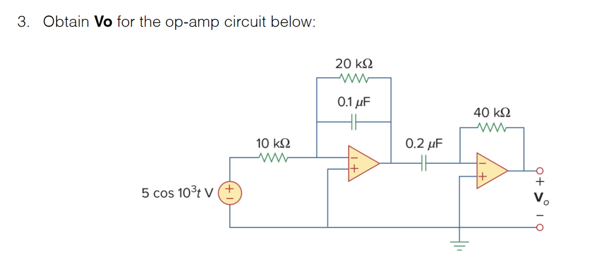 3. Obtain Vo for the op-amp circuit below:
5 cos 103t v (+
10 ΚΩ
www
20 ΚΩ
0.1 με
0.2 MF
40 ΚΩ
ot