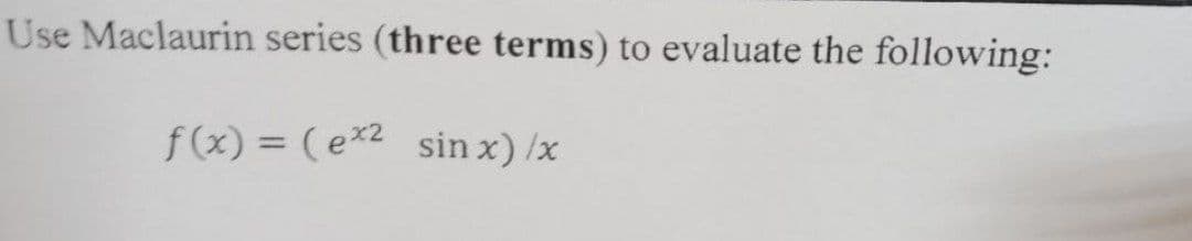 Use Maclaurin series (three terms) to evaluate the following:
f(x) = ( e2 sin x) /x
