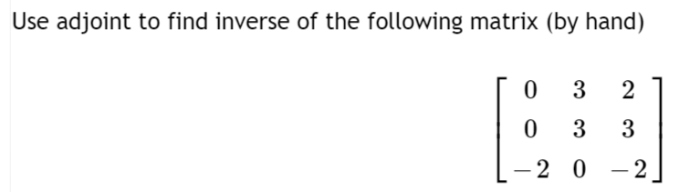 Use adjoint to find inverse of the following matrix (by hand)
3
-2 0 -2
|
