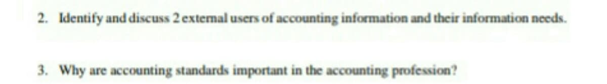 2. Identify and discuss 2 external users of accounting information and their information needs.
3. Why are accounting standards important in the accounting profession?