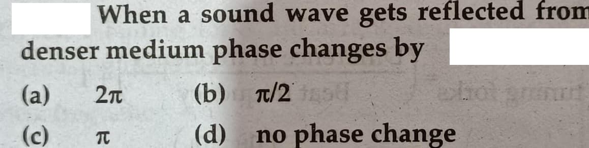 When a sound wave gets reflected from
denser medium phase changes by
hol
(d) no phase change
(a)
(b) т/2
(c)
TC
