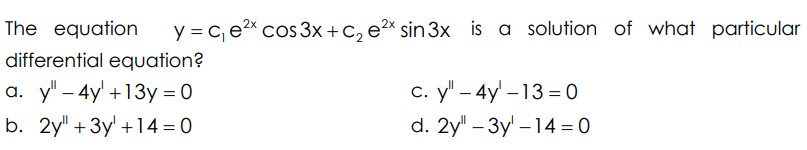 2x
y = c₁e²x cos 3x + C₂ e²x sin 3x is a solution of what particular
The equation
differential equation?
a. y" - 4y +13y = 0
b. 2y+3y + 14 = 0
c. y" - 4y - 13-0
d. 2y" - 3y¹-14 = 0