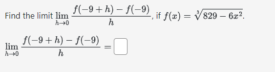 Find the limit lim
h→0
lim
h→0
f(-9+h)- f(-9)
h
f(−9+ h) – f(−9)
h
=
if f(x) = 829 - 6x².
I