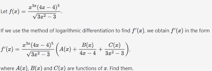 Let f(x):
=
³x (4x — 4)5
3x² 3
If we use the method of logarithmic differentiation to find f'(x), we obtain f'(x) in the form
x³ (4x - 4)5
C(x)
√3x² - 3
3x² – 3
f'(x)
A(x) +
B(x)
4x 4
+
where A(x), B(x) and C(x) are functions of x. Find them.