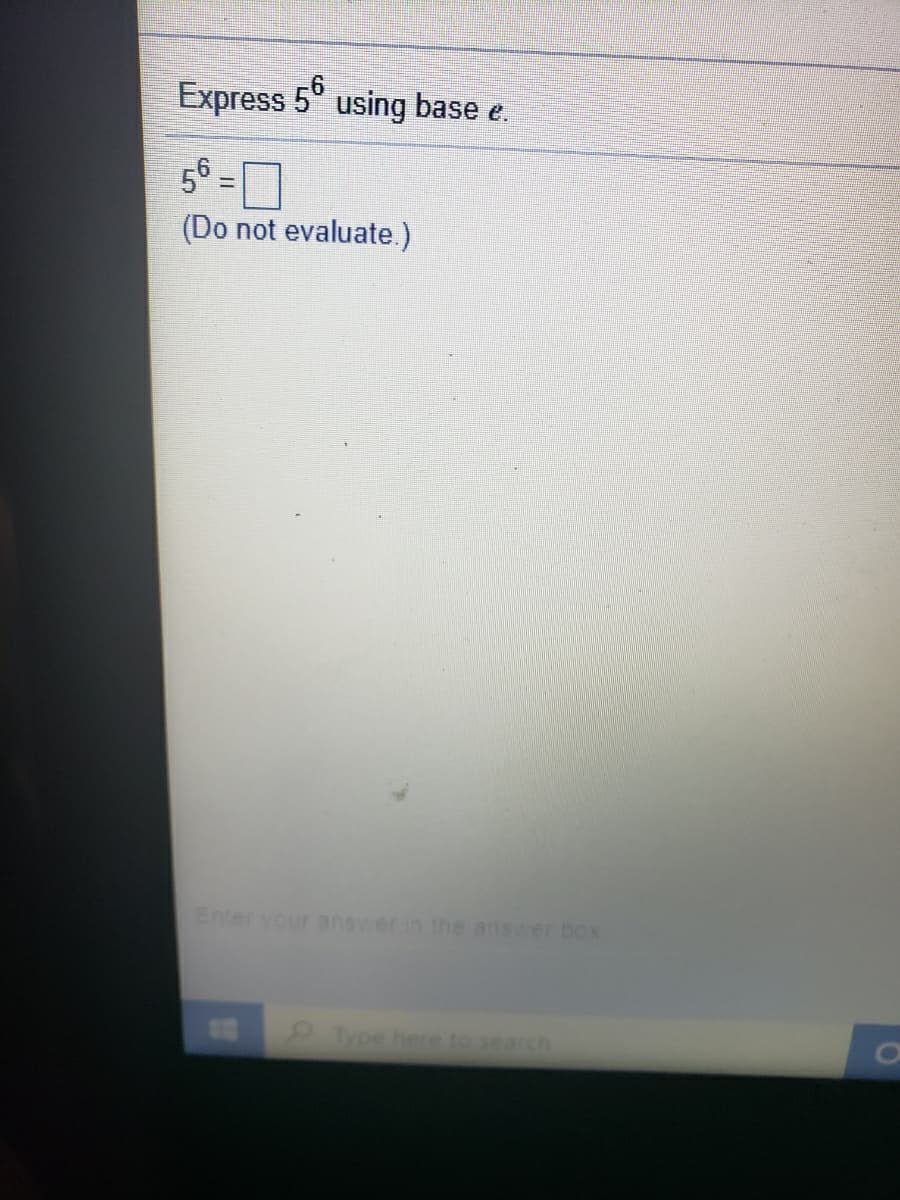 Express 5° using base e.
56 =
(Do not evaluate.)
Enter your answer in the answer box
Type here to search
