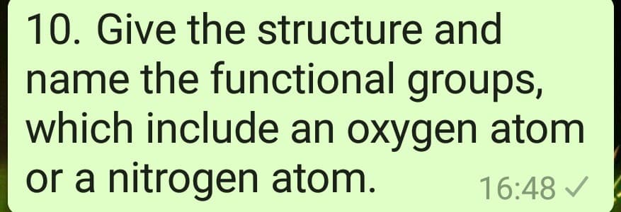 10. Give the structure and
name the functional groups,
which include an oxygen atom
or a nitrogen atom.
16:48 /
