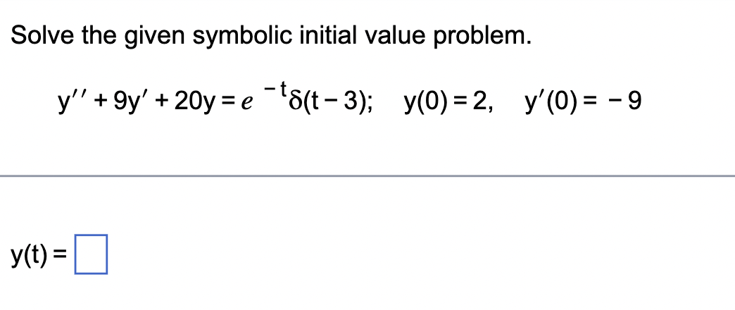 Solve the given symbolic initial value problem.
у'+ 9y'+ 20y 3D е ""6(t-3); у(0) 3 2, у'(0)%3 - 9
y(t) = ||
