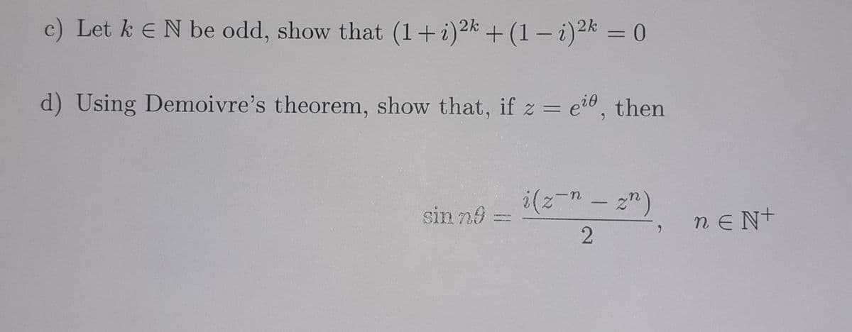 c) Let k EN be odd, show that (1+i)2k + (1 – i)2k = 0
d) Using Demoivre's theorem, show that, if z = ei6, then
sin n8
nE N+
