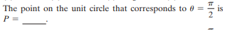 The point on the unit circle that corresponds to 0 =
is
2
P =
