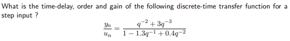 What is the time-delay, order and gain of the following discrete-time transfer function for a
step input ?
q²² + 3q¬3
1- 1.3q-1 +0.4q-2
-2
Yn
Un
