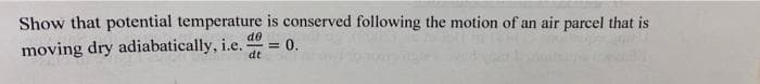 Show that potential temperature is conserved following the motion of an air parcel that is
de
moving dry adiabatically, i.e.
dt
= 0.
