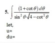 (1+cot 6) de
5.
sin? 04 - cot e
let,
u=
du=
