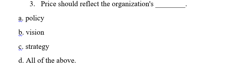 3. Price should reflect the organization's
a, policy
b. vision
&, strategy
d. All of the above.
