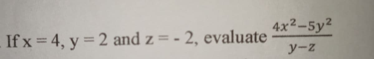 4x²-5y²
If x = 4, y = 2 and z = - 2, evaluate
y-z
