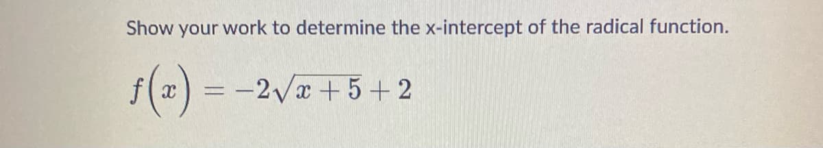 Show your work to determine the x-intercept of the radical function.
f(x) = -2√x+5+2