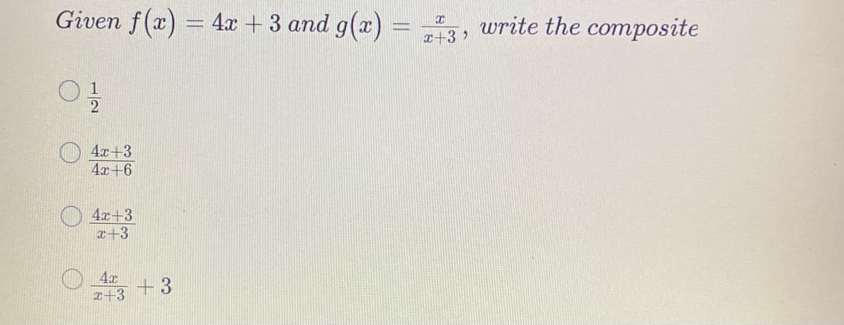 Given f(x) = 4x +3 and g(x) = 3, write the composite
x
2
4x+3
4x+6
4x+3
x+3
4x +3
x+3