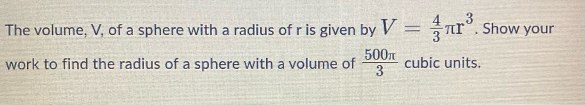 The volume, V, of a sphere with a radius of r is given by V = ³. Show your
лľ
500T
work to find the radius of a sphere with a volume of
cubic units.
3