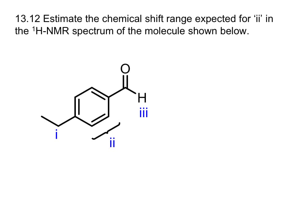 13.12 Estimate the chemical shift range expected for 'ii' in
the ¹H-NMR spectrum of the molecule shown below.
H
E: I