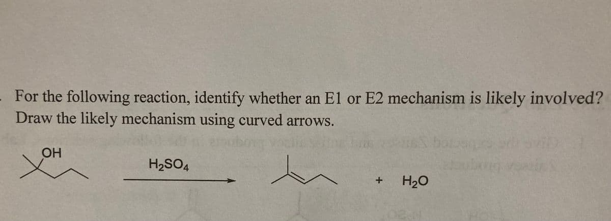 For the following reaction, identify whether an E1 or E2 mechanism is likely involved?
Draw the likely mechanism using curved arrows.
t
OH
H₂SO4
+
15
H₂O