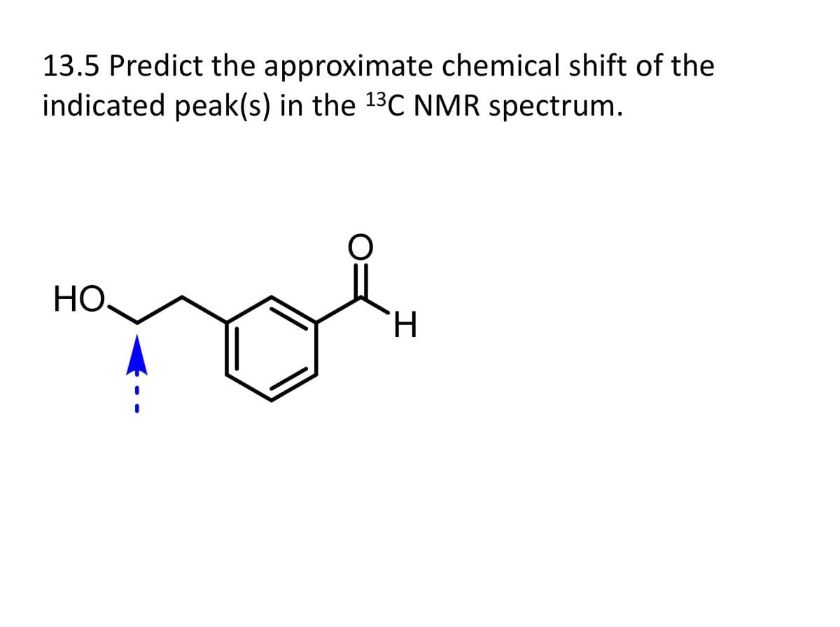 13.5 Predict the approximate chemical shift of the
indicated peak(s) in the 1³C NMR spectrum.
HO.
H