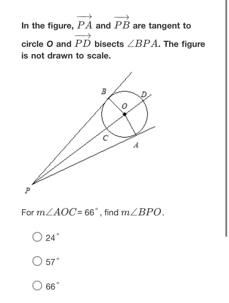 In the figure, PA and PB are tangent to
circle O and PD bisects ZBPA. The figure
is not drawn to scale.
For MZAOC= 66°, find MZBPO.
24°
57°
66°
