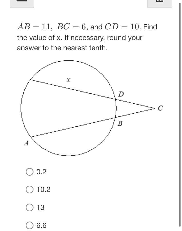 AB = 11, BC = 6, and CD = 10. Find
the value of x. If necessary, round your
answer to the nearest tenth.
D
C
В
A
0.2
O 10.2
O 13
6.6
