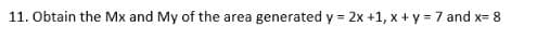 11. Obtain the Mx and My of the area generated y = 2x +1, x + y = 7 and x= 8
