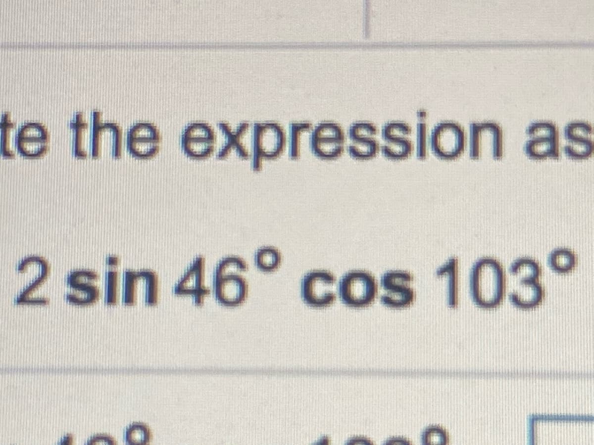 te the expression as
2 sin 46° cos 103°
