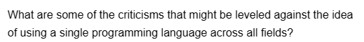 What are some of the criticisms that might be leveled against the idea
of using a single programming language across all fields?