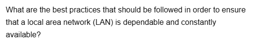 What are the best practices that should be followed in order to ensure
that a local area network (LAN) is dependable and constantly
available?