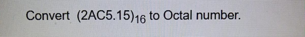 Convert (2AC5.15)16 to Octal number.
