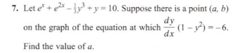 Let e + e* -y' +y= 10. Suppose there is a point (a, b)
on the graph of the equation at which
dx
dy (1 -3) = -6.
Find the value of a.
