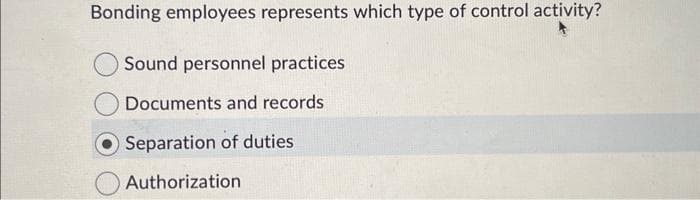 Bonding employees represents which type of control activity?
Sound personnel practices
Documents and records
Separation of duties
Authorization