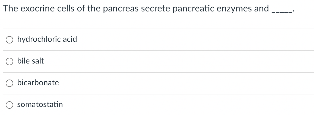 The exocrine cells of the pancreas secrete pancreatic enzymes and
hydrochloric acid
bile salt
bicarbonate
somatostatin
