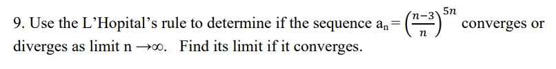 5n
9. Use the L'Hopital's rule to determine if the sequence an =
() converges or
diverges as limit n →o. Find its limit if it converges.
