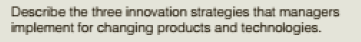 Describe the three innovation strategies that managers
implement for changing products and technologies.
