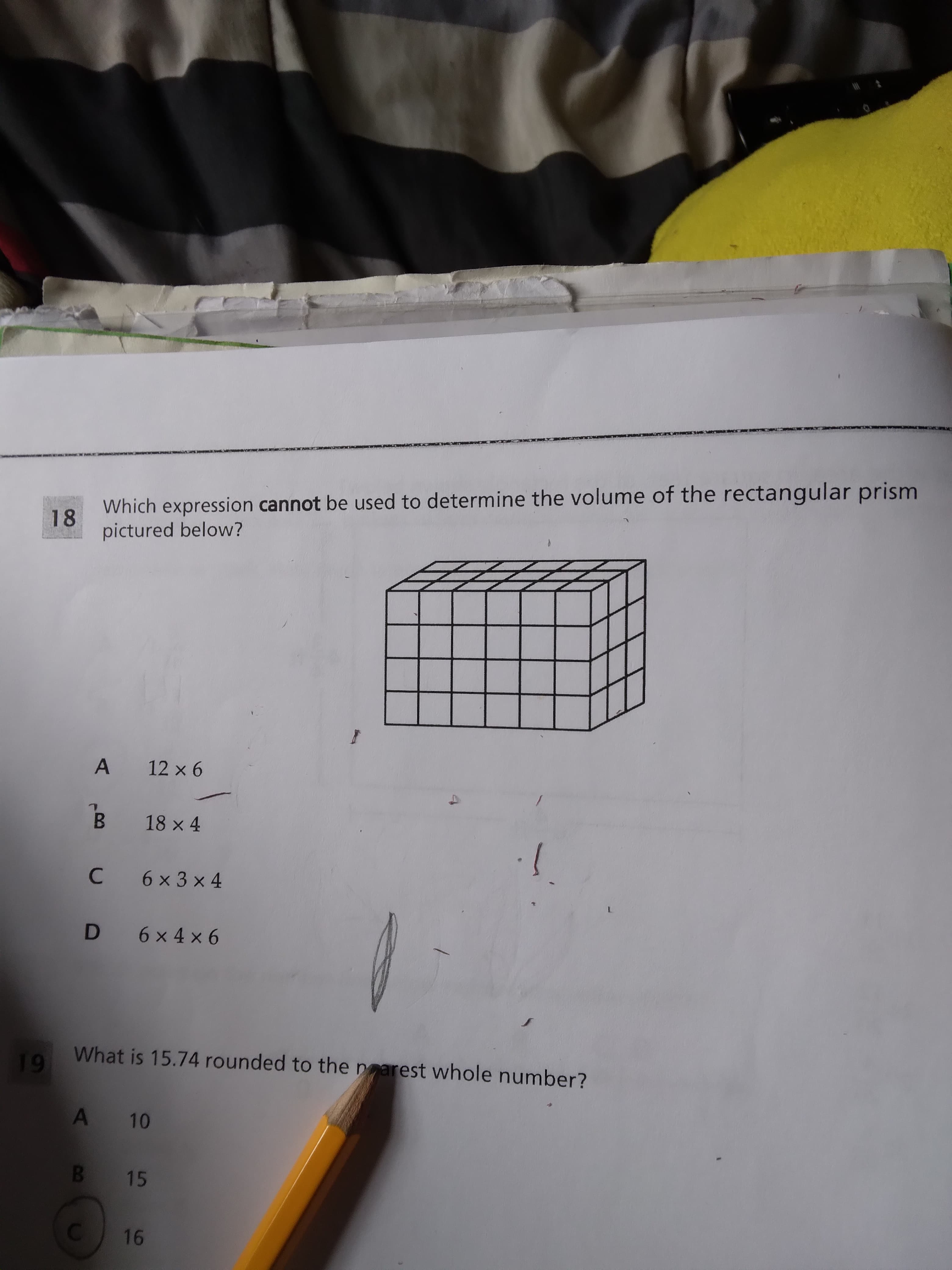 Which expression cannot be used to determine the volume of the rectangular prism
18
pictured below?
A 12 x 6
B 18 x 4
C 6x3x4
D 6x4x6
What is 15.74 rounded to the narest whole number?
61
A 10
A
1.
15
91
