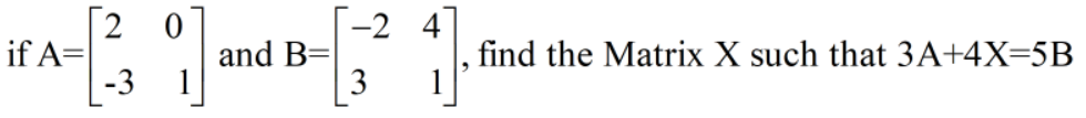 [2 0
if A=
-3
-2 4
and B=
1
find the Matrix X such that 3A+4X=5B
1
3
