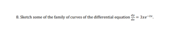 8. Sketch some of the family of curves of the differential equation = 3xe-2x.
