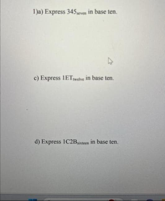 1)a) Express 345 seven in base ten.
c) Express IETtwelve in base ten.
d) Express 1C2Bsixteen in base ten.