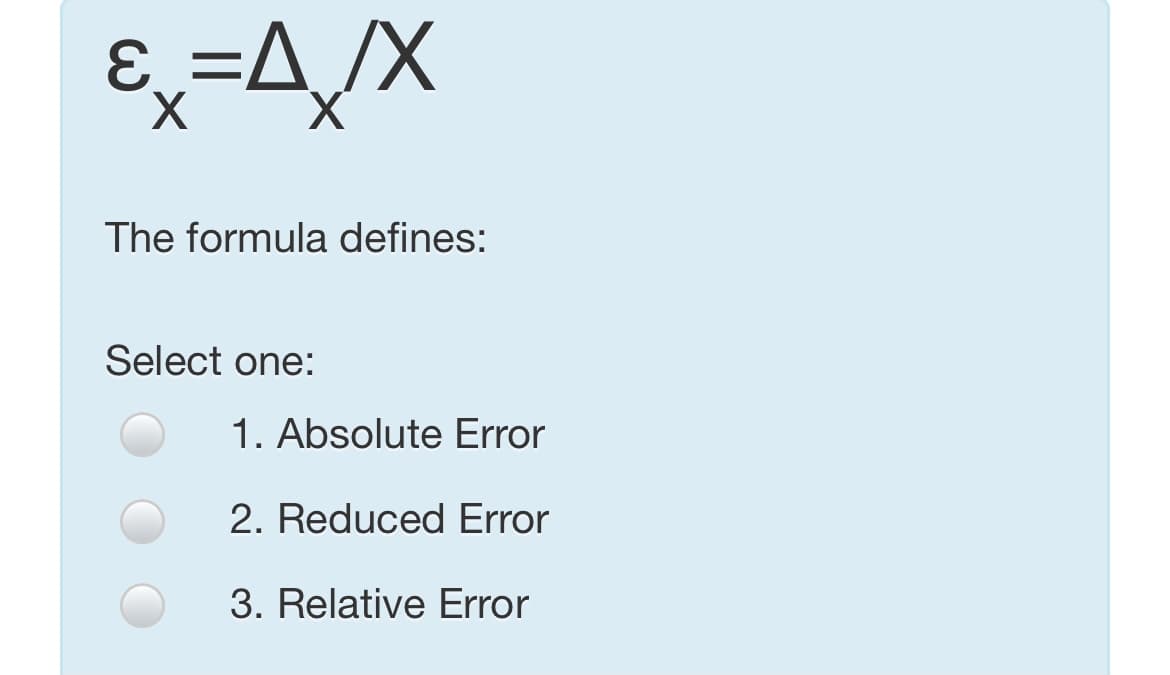 E=A_/X
The formula defines:
Select one:
1. Absolute Error
2. Reduced Error
3. Relative Error
