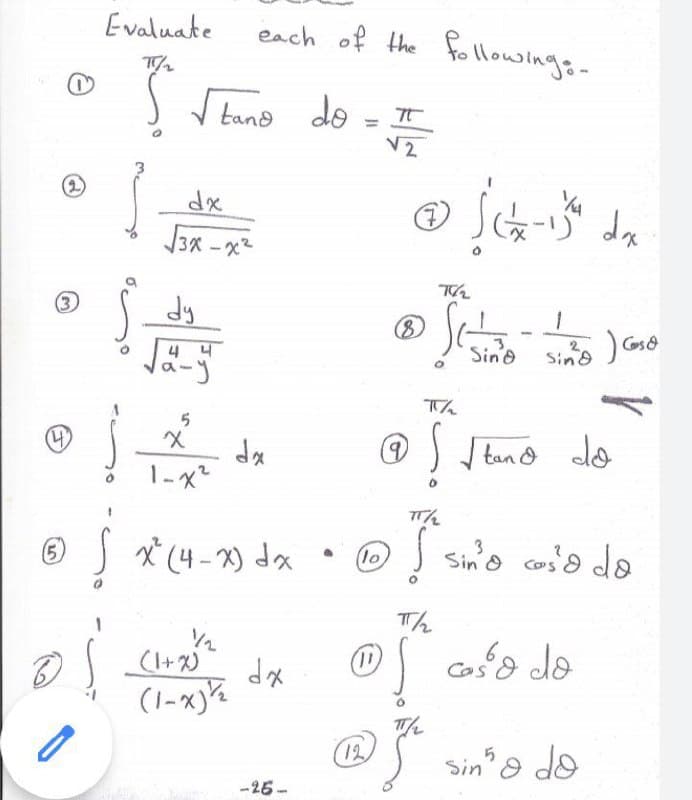 Evaluate
each of the Ftollowings-
tano
do
V2
dx
da
3x -x2
dy
8)
Gos&
Sin'o
Sind
The
(4)
tan Ô
do
1-x2
s x* (4-2) dx • D sin'o coia do
X (4 -X) dx
3
Sin o Cos
5
(10
Th
Cosa de
(+x)
dx
(1)
(1-x)%
12
Sino do
-25-
