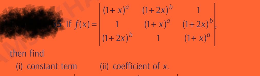 then find
If f(x) =
(i) constant term
(1+x)a
1
(1+2x)b
(1+2x)b
(1+x)(1+2x)b
(1+x)a
1
(ii) coefficient of x.
1