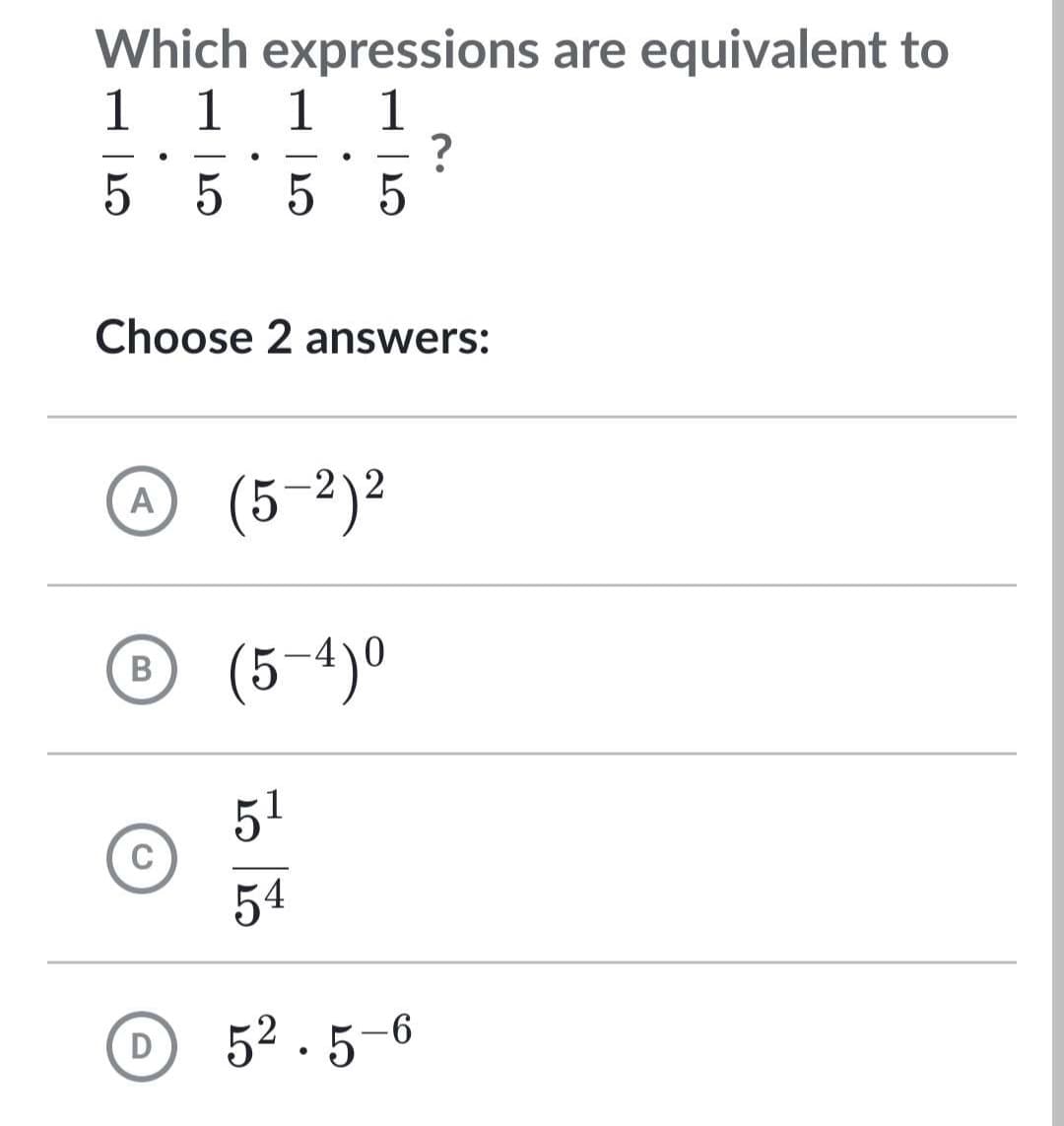 Which expressions are equivalent to
1
1 1
1
5 5 5
A
Choose 2 answers:
B
C
D
5
2
(5-²)²
(5-4)0
5¹
54
?
52.5-6