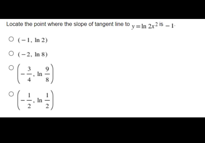 Locate the point where the slope of tangent line to y=In 2x2 is – 1-
O (-1, In 2)
O (-2, In 8)
9.
In
4
3
8
1
In
2
