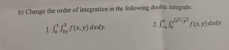 b) Change the order of integration in the following double integrals:
1. f f f (x,y) dxdy.
2.²-y² f(x,y) dxdy.